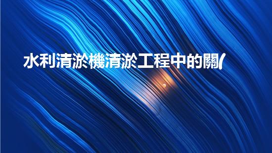 水利清淤機清淤工程中的關(guān)鍵技術(shù)與實施策略探討，您預備好深入了解了嗎？
